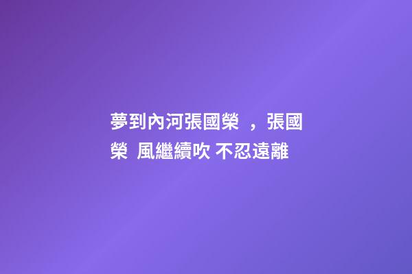 夢到內河張國榮，張國榮  風繼續吹 不忍遠離-第1張-觀點-玄機派